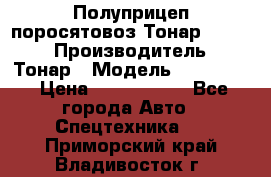 Полуприцеп поросятовоз Тонар 974605 › Производитель ­ Тонар › Модель ­ 974 605 › Цена ­ 2 840 000 - Все города Авто » Спецтехника   . Приморский край,Владивосток г.